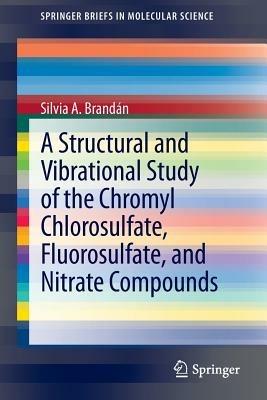 A Structural and Vibrational Study of the Chromyl Chlorosulfate, Fluorosulfate, and Nitrate Compounds - Silvia A. Brandán - cover