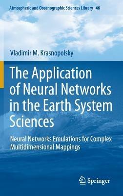 The Application of Neural Networks in the Earth System Sciences: Neural Networks Emulations for Complex Multidimensional Mappings - Vladimir M. Krasnopolsky - cover