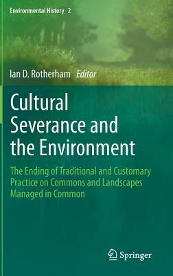 Cultural Severance and the Environment: The Ending of Traditional and Customary Practice on Commons and Landscapes Managed in Common - cover