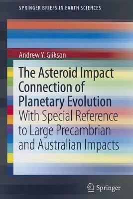 The Asteroid Impact Connection of Planetary Evolution: With Special Reference to Large Precambrian and Australian impacts - Andrew Y. Glikson - cover