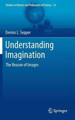 Understanding Imagination: The Reason of Images - Dennis L Sepper - cover