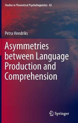 Asymmetries between Language Production and Comprehension - Petra Hendriks - cover
