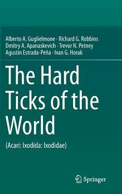 The Hard Ticks of the World: (Acari: Ixodida: Ixodidae) - Alberto A. Guglielmone,Richard G. Robbins,Dmitry A. Apanaskevich - cover