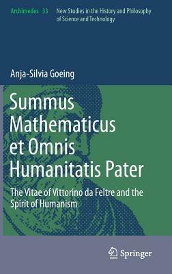 Summus Mathematicus et Omnis Humanitatis Pater: The Vitae of Vittorino da Feltre and the Spirit of Humanism - Anja-Silvia Goeing - cover
