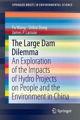 The Large Dam Dilemma: An Exploration of the Impacts of Hydro Projects on People and the Environment in China - Pu Wang,Shikui Dong,James Lassoie - cover