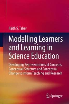 Modelling Learners and Learning in Science Education: Developing Representations of Concepts, Conceptual Structure and Conceptual Change to Inform Teaching and Research - Keith S. Taber - cover