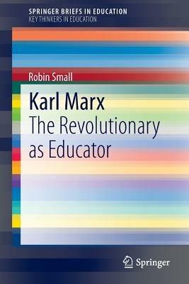 Karl Marx: The Revolutionary as Educator - Robin Small - cover