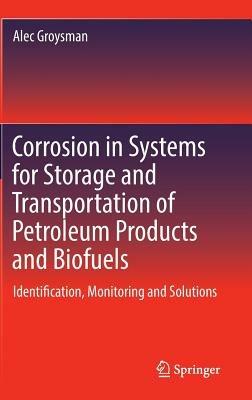 Corrosion in Systems for Storage and Transportation of Petroleum Products and Biofuels: Identification, Monitoring and Solutions - Alec Groysman - cover