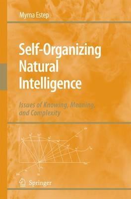 Self-Organizing Natural Intelligence: Issues of Knowing, Meaning, and Complexity - Myrna Estep - cover