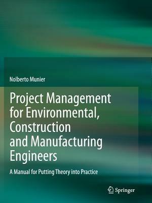 Project Management for Environmental, Construction and Manufacturing Engineers: A Manual for Putting Theory into Practice - Nolberto Munier - cover