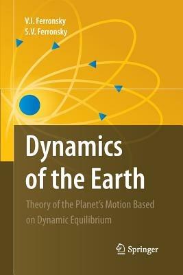 Dynamics of the Earth: Theory of the Planet's Motion Based on Dynamic Equilibrium - V. I. Ferronsky,S.V. Ferronsky - cover
