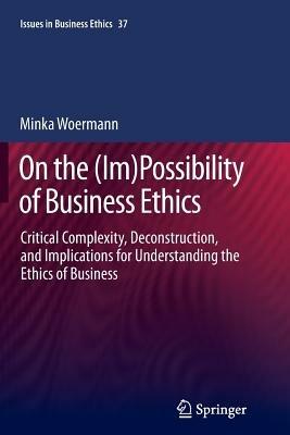 On the (Im)Possibility of Business Ethics: Critical Complexity, Deconstruction, and Implications for Understanding the Ethics of Business - Minka Woermann - cover