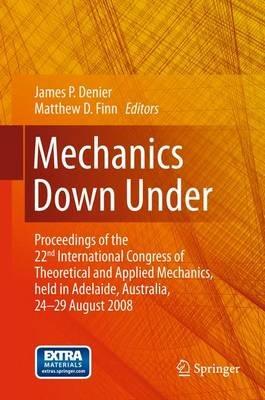 Mechanics Down Under: Proceedings of the 22nd International Congress of Theoretical and Applied Mechanics, held in Adelaide, Australia, 24 - 29 August, 2008. - cover