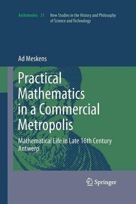 Practical mathematics in a commercial metropolis: Mathematical life in late 16th century Antwerp - Ad Meskens - cover