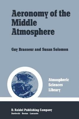 Aeronomy of the Middle Atmosphere: Chemistry and Physics of the Stratosphere and Mesosphere - Guy Brasseur - cover