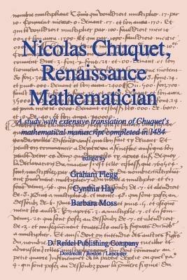 Nicolas Chuquet, Renaissance Mathematician: A study with extensive translation of Chuquet’s mathematical manuscript completed in 1484 - Graham Flegg,C. Hay,B. Moss - cover