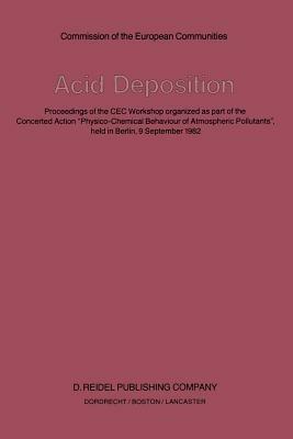 Acid Deposition: Proceedings of the CEC Workshop organized as part of the Concerted Action “Physico-Chemical Behaviour of Atmospheric Pollutants”, held in Berlin, 9 September 1982 - cover