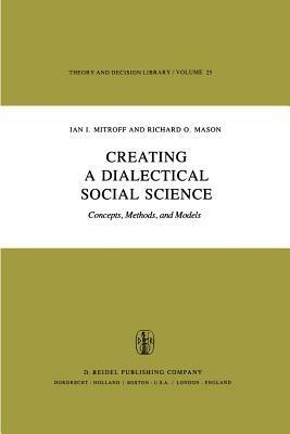 Creating a Dialectical Social Science: Concepts, Methods, and Models - I.I. Mitroff,R.O. Mason - cover