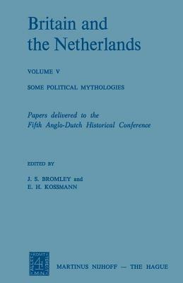 Britain and the Netherlands: Volume V Some Political Mythologies - J. S. Bromley,E. H. Kossmann - cover