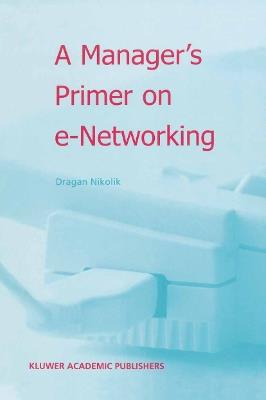 A Manager’s Primer on e-Networking: An Introduction to Enterprise Networking in e-Business ACID Environment - Dragan Nikolik - cover