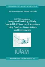 IUTAM Symposium on Integrated Modeling of Fully Coupled Fluid Structure Interactions Using Analysis, Computations and Experiments: Proceedings of the IUTAM Symposium held at Rutgers University, New Jersey, U.S.A., 2–6 June 2003