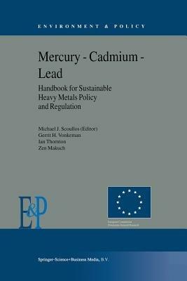 Mercury — Cadmium — Lead Handbook for Sustainable Heavy Metals Policy and Regulation - M.J. Scoullos,Gerrit H. Vonkeman,I. Thornton - cover