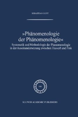 Phänomenologie der Phänomenologie: Systematik und Methodologie der Phänomenologie in der Auseinandersetzung zwischen Husserl und Fink - Sebastian Luft - cover