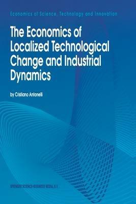 The Economics of Localized Technological Change and Industrial Dynamics - Cristiano Antonelli - cover