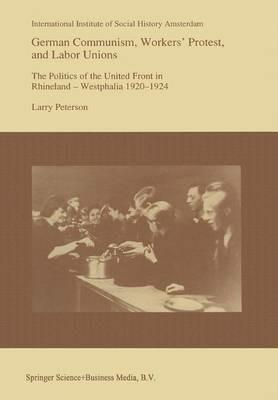 German Communism, Workers’ Protest, and Labor Unions: The Politics of the United Front in Rhineland-Westphalia 1920–1924 - Larry Peterson - cover
