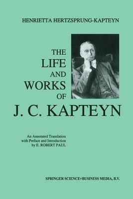 The Life and Works of J. C. Kapteyn: An Annotated Translation with Preface and Introduction by E. Robert Paul - E. Robert Paul - cover