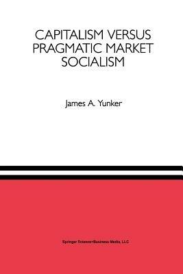 Capitalism versus Pragmatic Market Socialism: A General Equilibrium Evaluation - James A. Yunker - cover