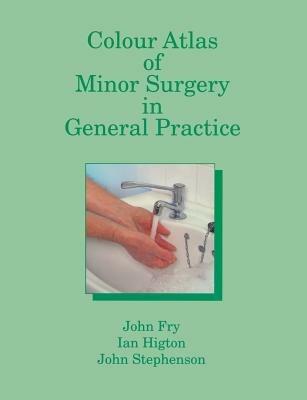 Colour Atlas of Minor Surgery in General Practice - John Fry,I. Higton,John Stephenson - cover