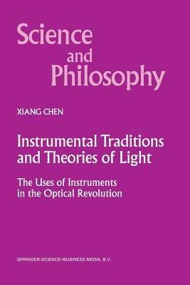 Instrumental Traditions and Theories of Light: The Uses of Instruments in the Optical Revolution - Xiang Chen - cover