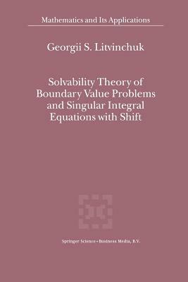 Solvability Theory of Boundary Value Problems and Singular Integral Equations with Shift - Georgii S. Litvinchuk - cover