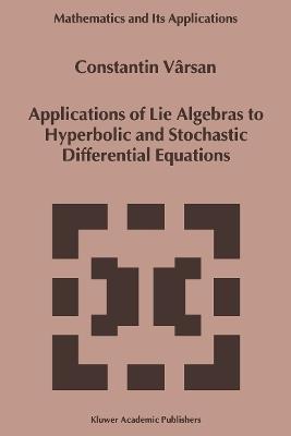 Applications of Lie Algebras to Hyperbolic and Stochastic Differential Equations - Constantin Vârsan - cover