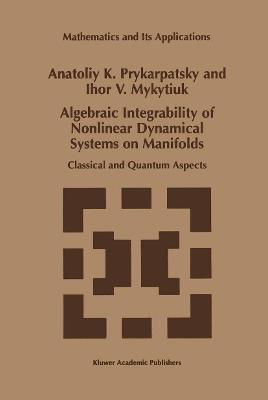 Algebraic Integrability of Nonlinear Dynamical Systems on Manifolds: Classical and Quantum Aspects - A.K. Prykarpatsky,I.V. Mykytiuk - cover