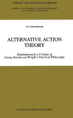 Alternative Action Theory: Simultaneously a Critique of Georg Henrik von Wright’s Practical Philosophy - Ota Weinberger - cover