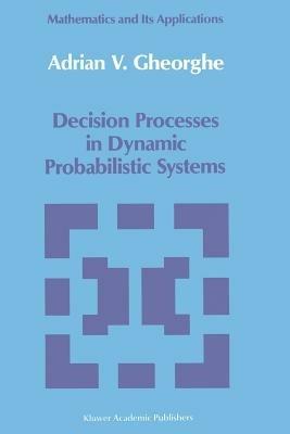 Decision Processes in Dynamic Probabilistic Systems - A.V. Gheorghe - cover
