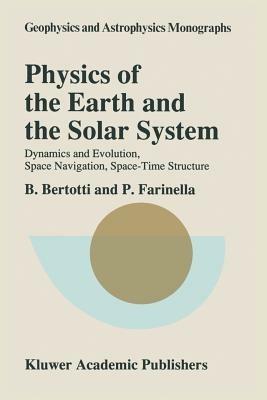 Physics of the Earth and the Solar System: Dynamics and Evolution, Space Navigation, Space-Time Structure - B. Bertotti,Paolo Farinella - cover