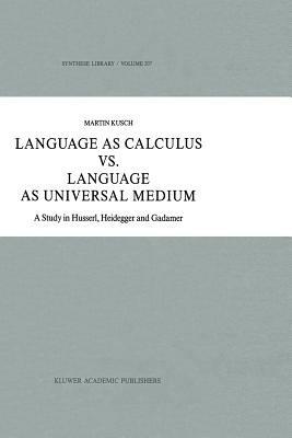 Language as Calculus vs. Language as Universal Medium: A Study in Husserl, Heidegger and Gadamer - Maren Kusch - cover