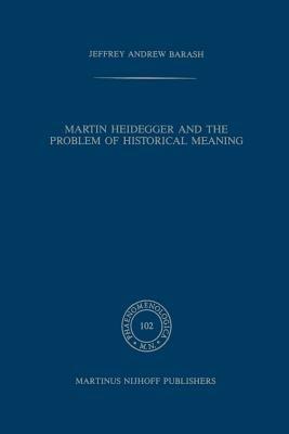 Martin Heidegger and the Problem of Historical Meaning - A Jeffrey Barash - cover