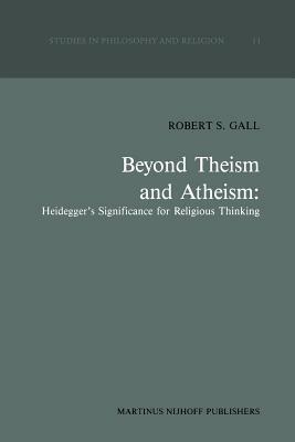 Beyond Theism and Atheism: Heidegger’s Significance for Religious Thinking - R.S. Gall - cover