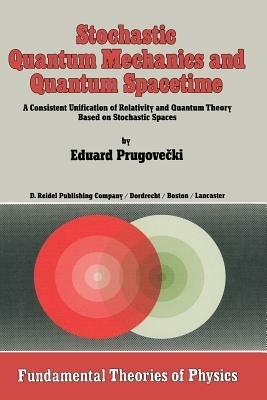 Stochastic Quantum Mechanics and Quantum Spacetime: A Consistent Unification of Relativity and Quantum Theory Based on Stochastic Spaces - Margaret Prugovecki - cover