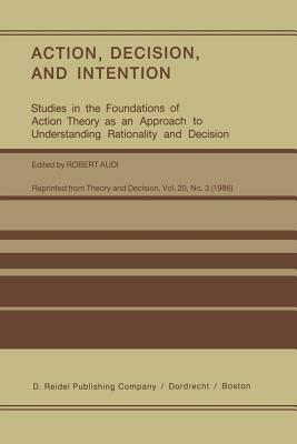 Action, Decision, and Intention: Studies in the Foundation of Action Theory as an Approach to Understanding Rationality and Decision - cover