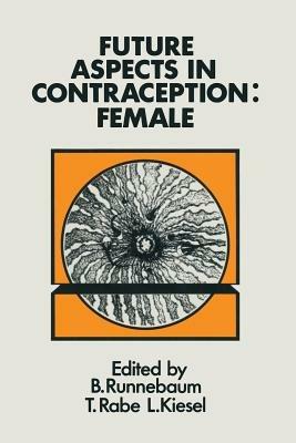 Future Aspects in Contraception: Proceedings of an International Symposium held in Heidelberg, 5–8 September 1984 Part 2 Female Contraception - B. Runnebaum,T. Rabe,L. Kiesel - cover