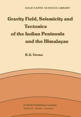 Gravity Field, Seismicity and Tectonics of the Indian Peninsula and the Himalayas - R.K. Verma - cover
