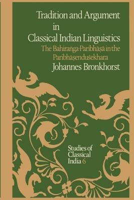 Tradition and Argument in Classical Indian Linguistics: The Bahira?ga-Paribha?a in the Paribha?endusekhara - Johannes Bronkhorst - cover