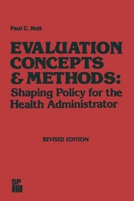 Evaluation Concepts & Methods: Shaping Policy for the Health Administrator - Paul C. Nutt - cover