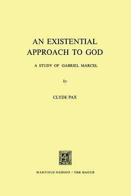 An Existential Approach to God: A Study of Gabriel Marcel - Clyde Pax - cover