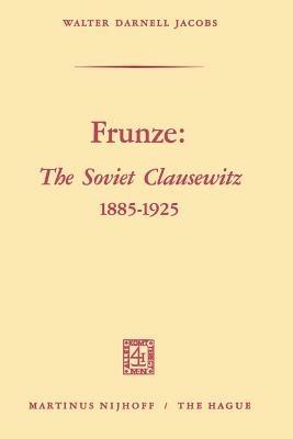 Frunze: The Soviet Clausewitz 1885–1925 - Walter Darnell Jacobs - cover